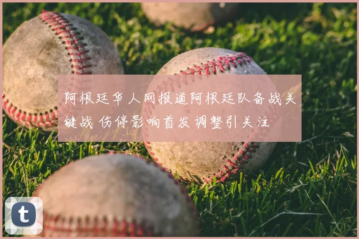 阿根廷华人网报道阿根廷队备战关键战 伤停影响首发调整引关注