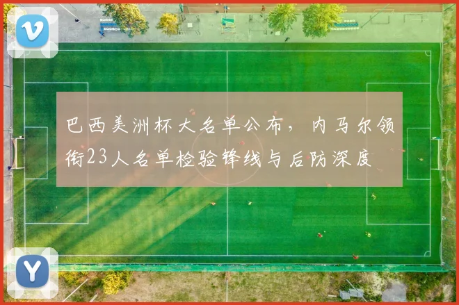 巴西美洲杯大名单公布，内马尔领衔23人名单检验锋线与后防深度