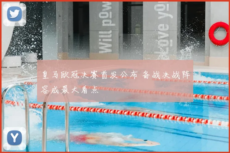 皇马欧冠决赛首发公布 备战决战阵容成最大看点