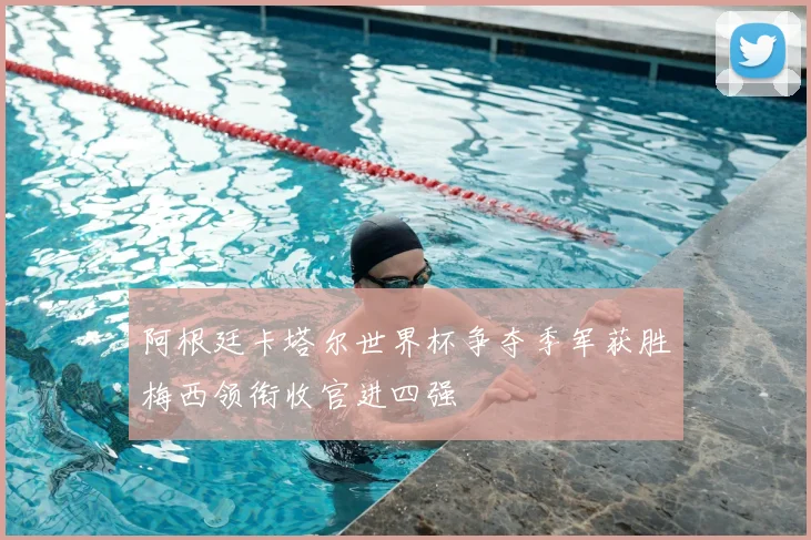 阿根廷卡塔尔世界杯争夺季军获胜梅西领衔收官进四强