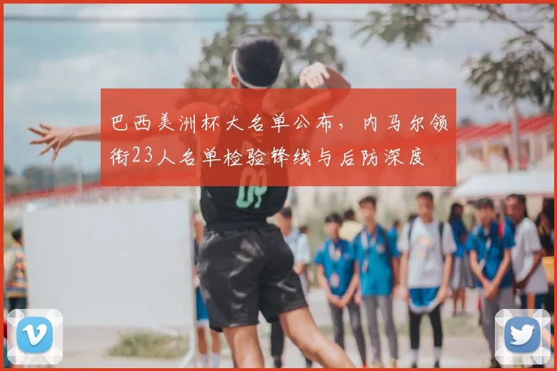 巴西美洲杯大名单公布，内马尔领衔23人名单检验锋线与后防深度
