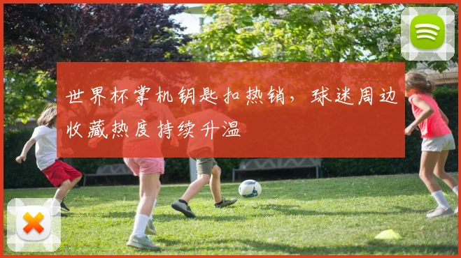 世界杯掌机钥匙扣热销，球迷周边收藏热度持续升温