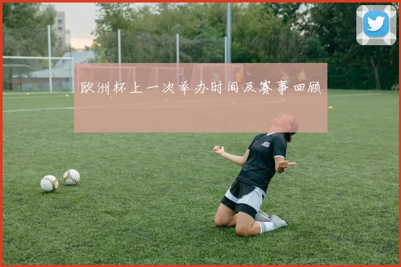 欧洲杯上一次举办时间及赛事回顾