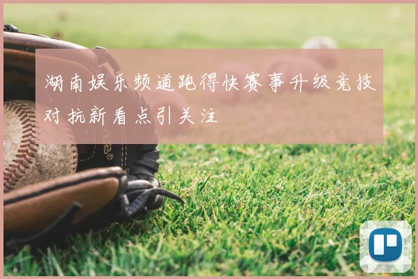 湖南娱乐频道跑得快赛事升级竞技对抗新看点引关注