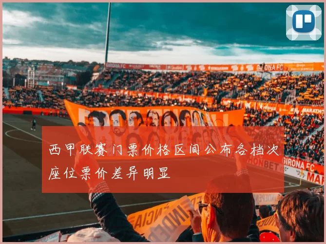 西甲联赛门票价格区间公布各档次座位票价差异明显