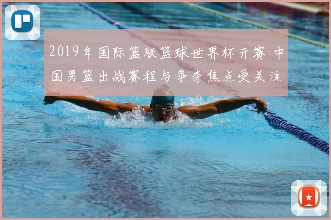 2019年国际篮联篮球世界杯开赛 中国男篮出战赛程与争夺焦点受关注