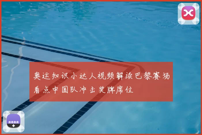 奥运知识小达人视频解读巴黎赛场看点中国队冲击奖牌席位