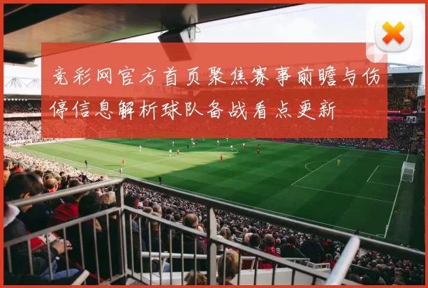 竞彩网官方首页聚焦赛事前瞻与伤停信息解析球队备战看点更新