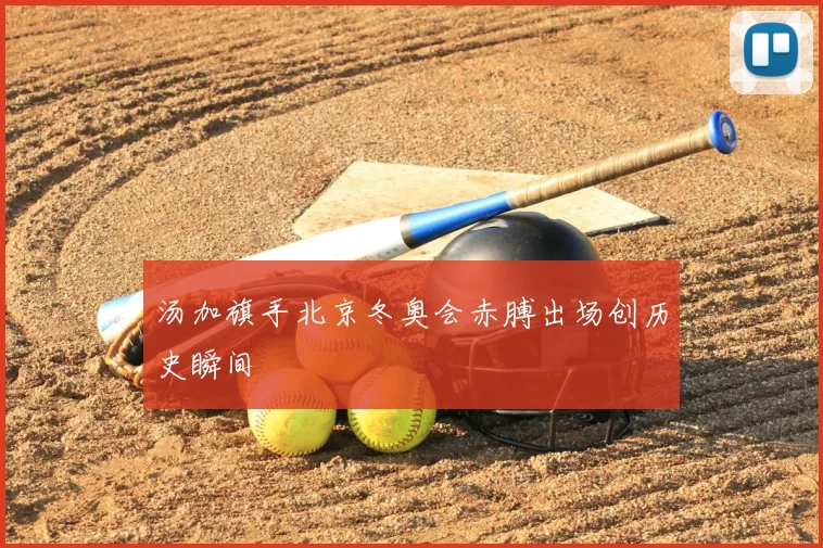 汤加旗手北京冬奥会赤膊出场创历史瞬间