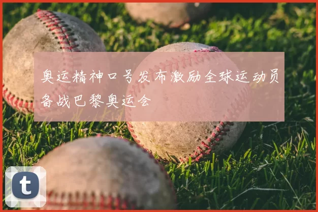 奥运精神口号发布激励全球运动员备战巴黎奥运会