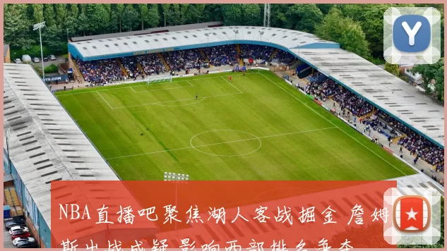 NBA直播吧聚焦湖人客战掘金 詹姆斯出战成疑 影响西部排名争夺