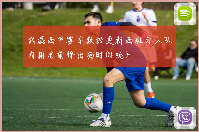 武磊西甲赛季数据更新西班牙人队内排名前锋出场时间统计