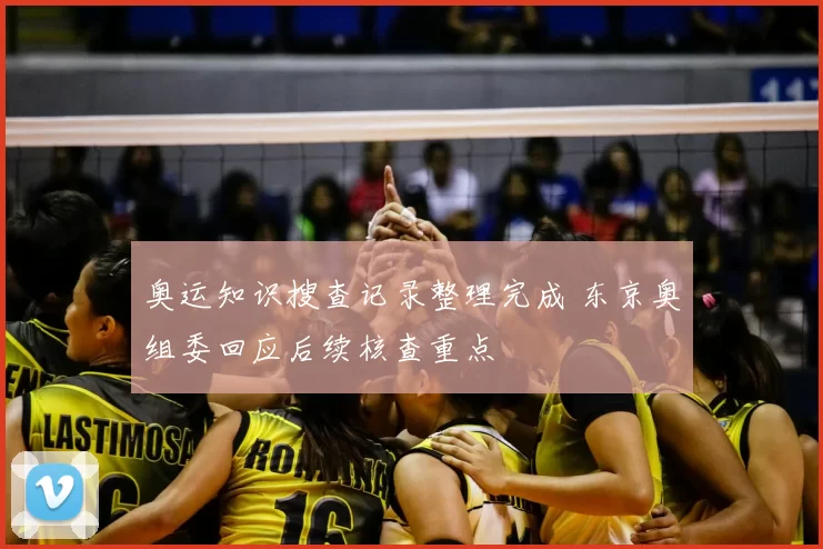 奥运知识搜查记录整理完成 东京奥组委回应后续核查重点