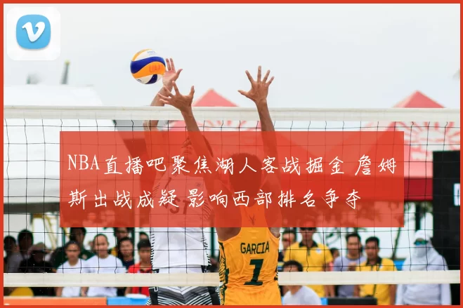 NBA直播吧聚焦湖人客战掘金 詹姆斯出战成疑 影响西部排名争夺