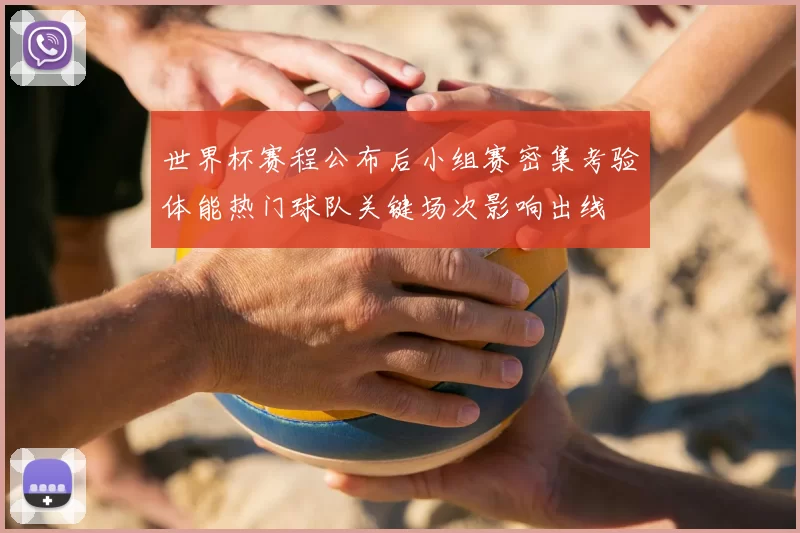 世界杯赛程公布后小组赛密集考验体能热门球队关键场次影响出线