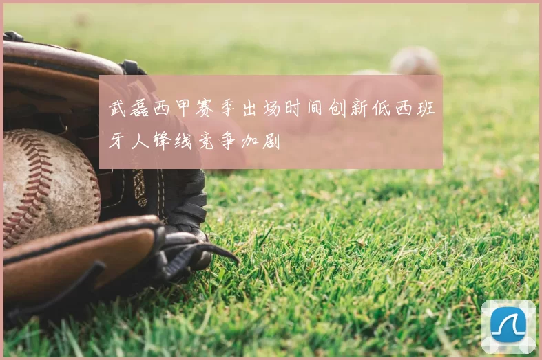 武磊西甲赛季出场时间创新低西班牙人锋线竞争加剧