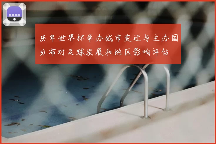 历年世界杯举办城市变迁与主办国分布对足球发展和地区影响评估