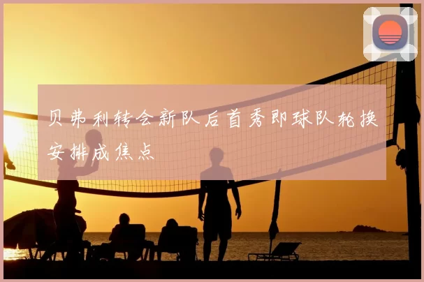 贝弗利转会新队后首秀即球队轮换安排成焦点