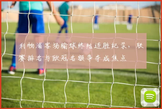 利物浦客场输球终结连胜纪录，联赛排名与欧冠名额争夺成焦点