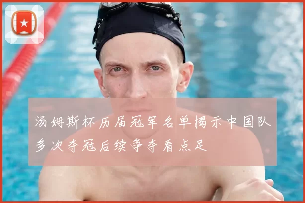 汤姆斯杯历届冠军名单揭示中国队多次夺冠后续争夺看点足