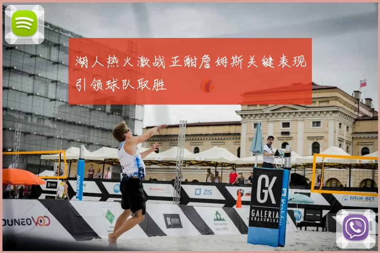 湖人热火激战正酣詹姆斯关键表现引领球队取胜