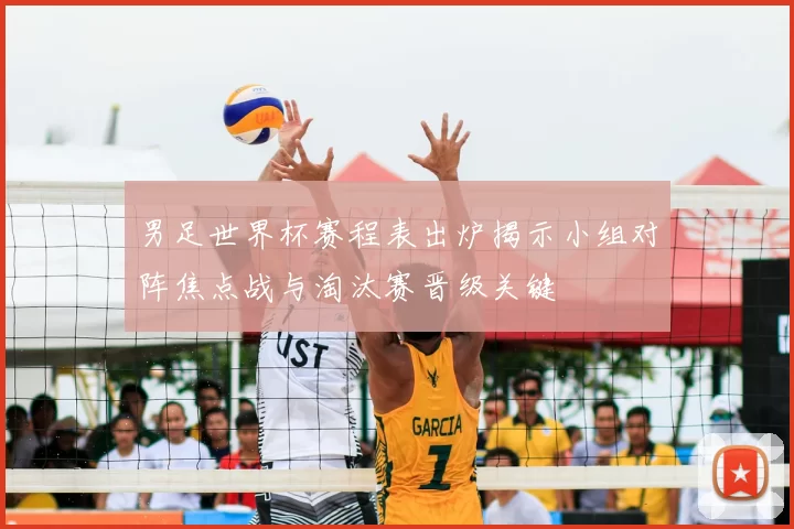 男足世界杯赛程表出炉揭示小组对阵焦点战与淘汰赛晋级关键