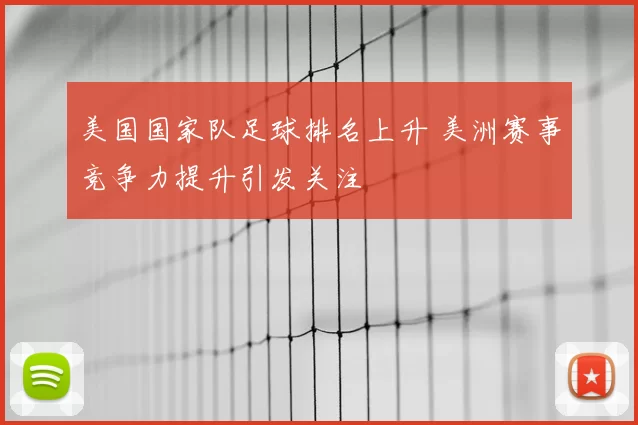 美国国家队足球排名上升 美洲赛事竞争力提升引发关注